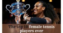 The Top 10 Female Tennis Players Ever